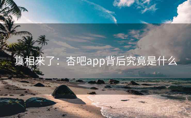 真相来了:杏吧app背后究竟是什么 真相来了:杏吧app背后究竟是什么