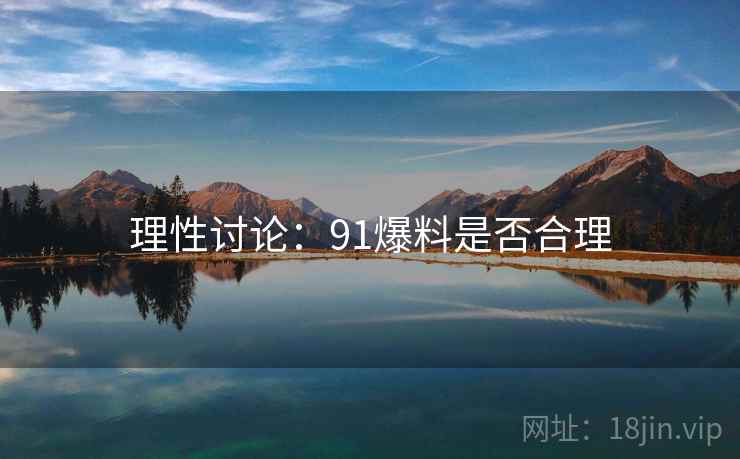 理性讨论：91爆料是否合理