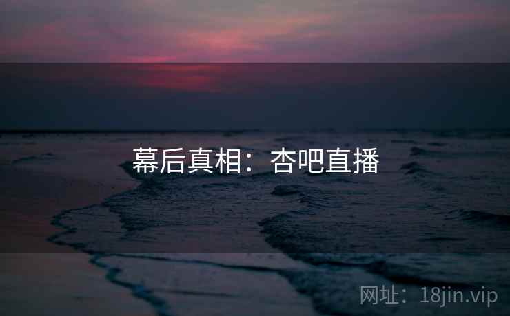 幕后真相：杏吧直播