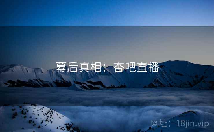 幕后真相：杏吧直播