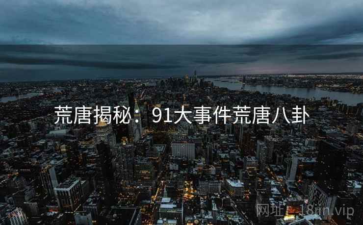 荒唐揭秘：91大事件荒唐八卦