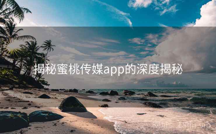 揭秘蜜桃传媒app的深度揭秘