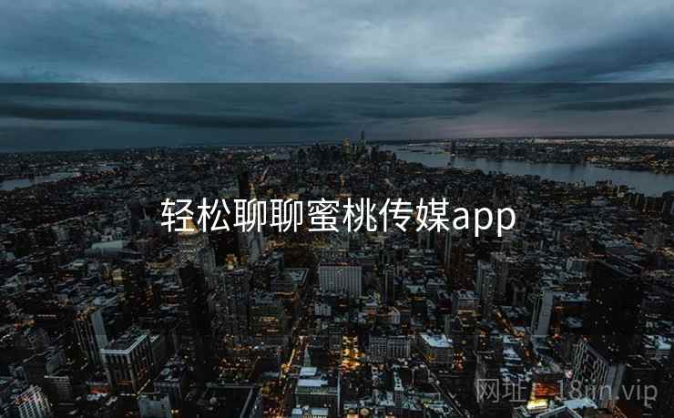 轻松聊聊蜜桃传媒app