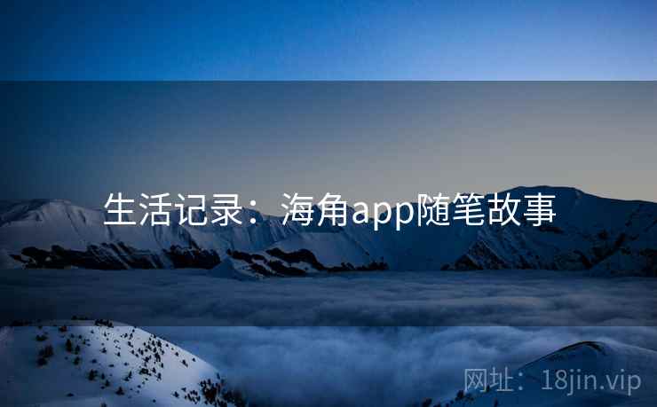生活记录：海角app随笔故事
