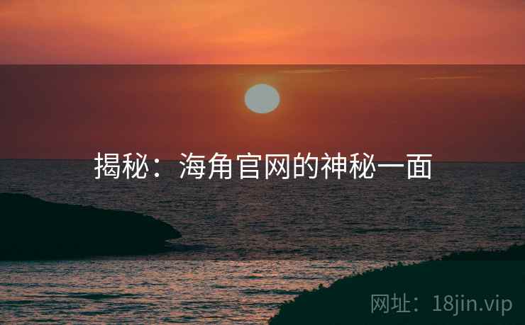 揭秘：海角官网的神秘一面