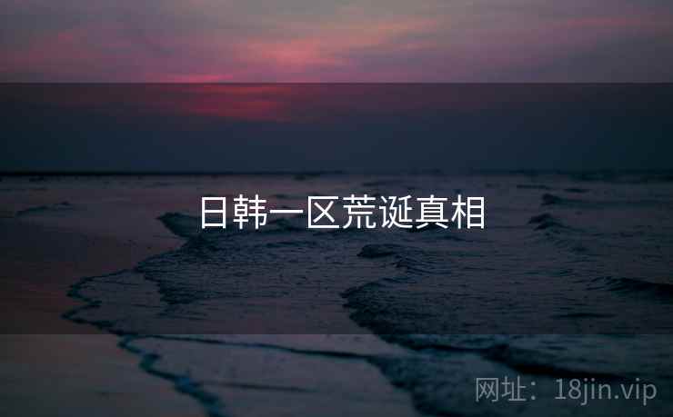 日韩一区荒诞真相