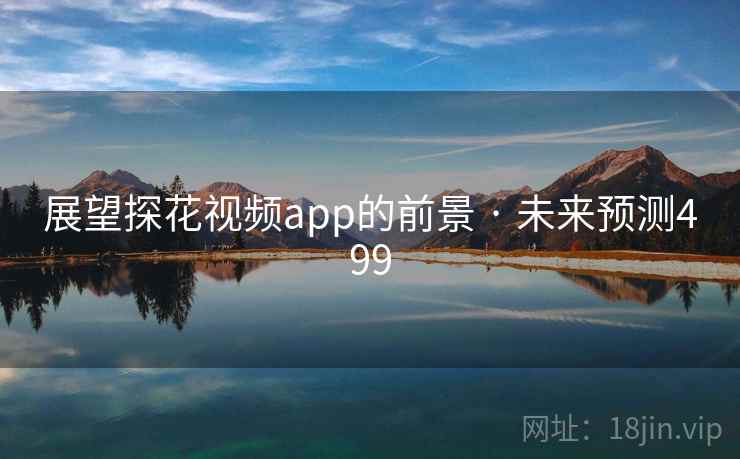 展望探花视频app的前景 · 未来预测499