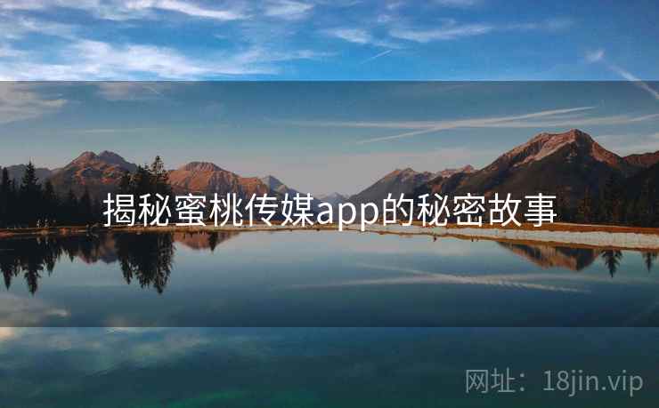 揭秘蜜桃传媒app的秘密故事