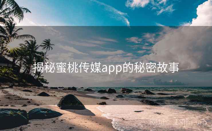揭秘蜜桃传媒app的秘密故事