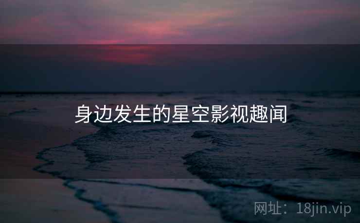 身边发生的星空影视趣闻