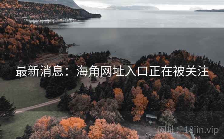 最新消息：海角网址入口正在被关注