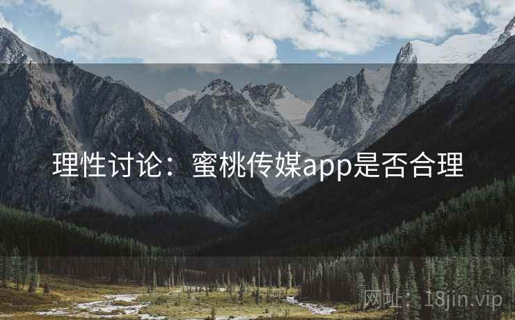 理性讨论：蜜桃传媒app是否合理
